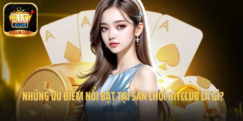 Những ưu điểm nổi bật tại sân chơi Hitclub là gì? 