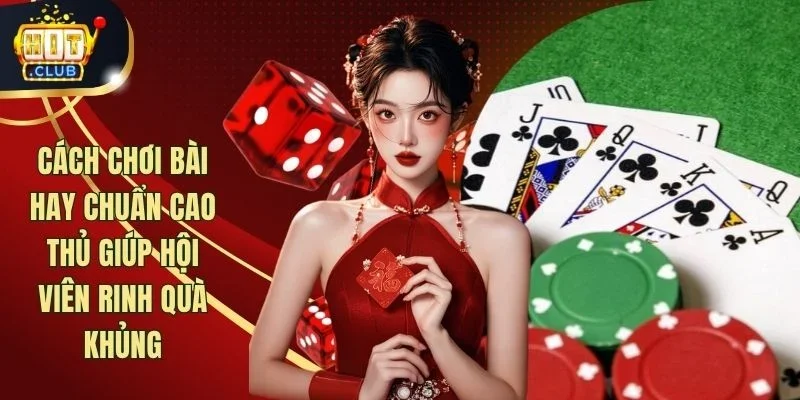 Cách Chơi Bài Hay Chuẩn Cao Thủ Giúp Hội Viên Rinh Quà Khủng